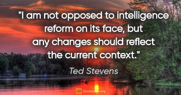 Ted Stevens quote: "I am not opposed to intelligence reform on its face, but any..."