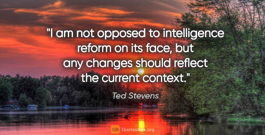 Ted Stevens quote: "I am not opposed to intelligence reform on its face, but any..."