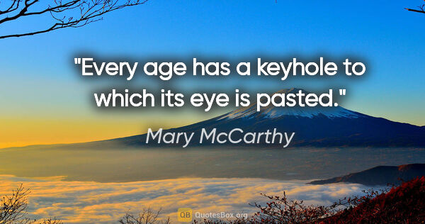 Mary McCarthy quote: "Every age has a keyhole to which its eye is pasted."