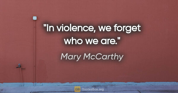Mary McCarthy quote: "In violence, we forget who we are."
