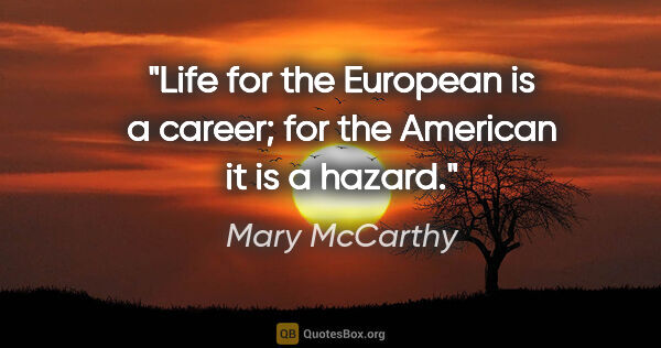 Mary McCarthy quote: "Life for the European is a career; for the American it is a..."