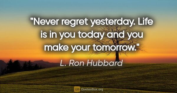 L. Ron Hubbard quote: "Never regret yesterday. Life is in you today and you make your..."