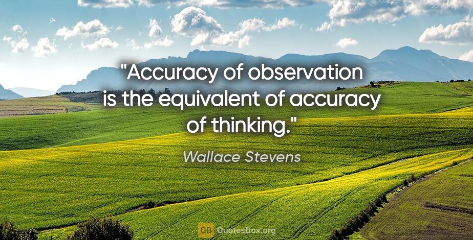 Wallace Stevens quote: "Accuracy of observation is the equivalent of accuracy of..."