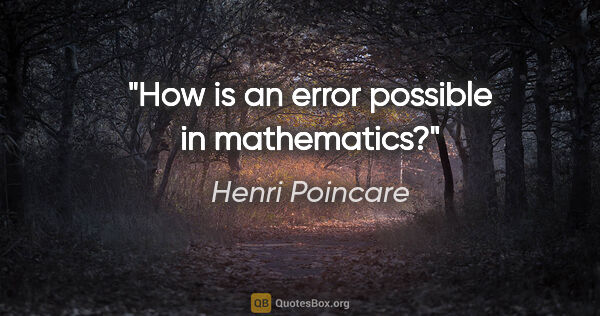 Henri Poincare quote: "How is an error possible in mathematics?"
