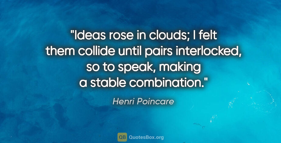 Henri Poincare quote: "Ideas rose in clouds; I felt them collide until pairs..."