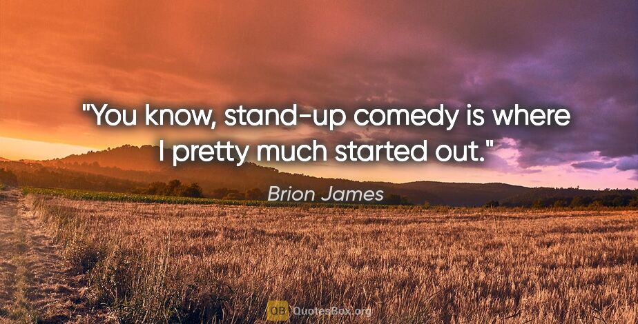 Brion James quote: "You know, stand-up comedy is where I pretty much started out."