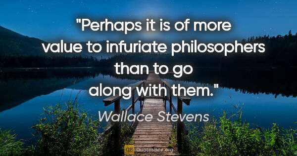 Wallace Stevens quote: "Perhaps it is of more value to infuriate philosophers than to..."