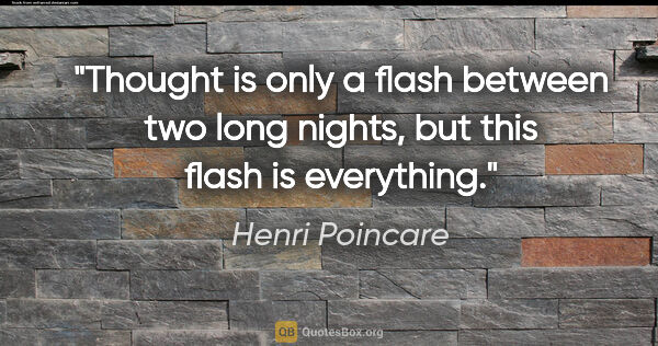Henri Poincare quote: "Thought is only a flash between two long nights, but this..."