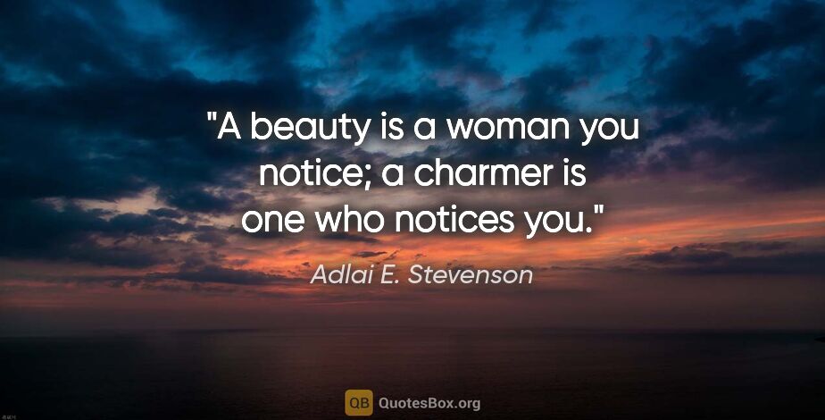 Adlai E. Stevenson quote: "A beauty is a woman you notice; a charmer is one who notices you."