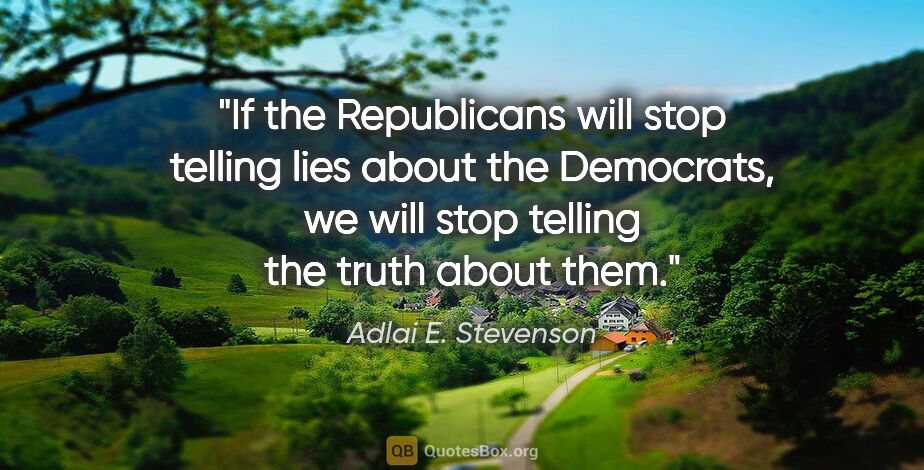 Adlai E. Stevenson quote: "If the Republicans will stop telling lies about the Democrats,..."