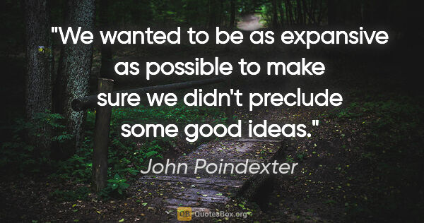 John Poindexter quote: "We wanted to be as expansive as possible to make sure we..."