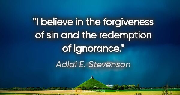 Adlai E. Stevenson quote: "I believe in the forgiveness of sin and the redemption of..."