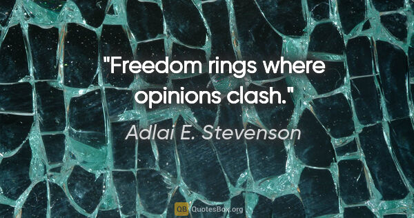 Adlai E. Stevenson quote: "Freedom rings where opinions clash."