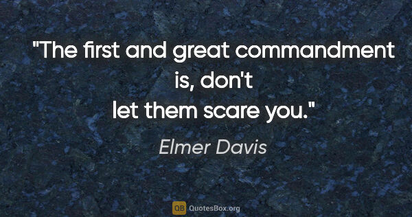 Elmer Davis quote: "The first and great commandment is, don't let them scare you."