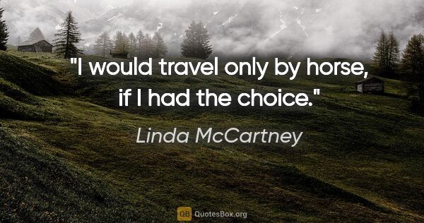 Linda McCartney quote: "I would travel only by horse, if I had the choice."