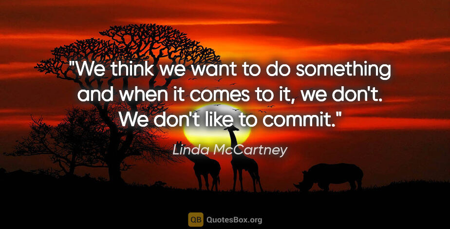 Linda McCartney quote: "We think we want to do something and when it comes to it, we..."