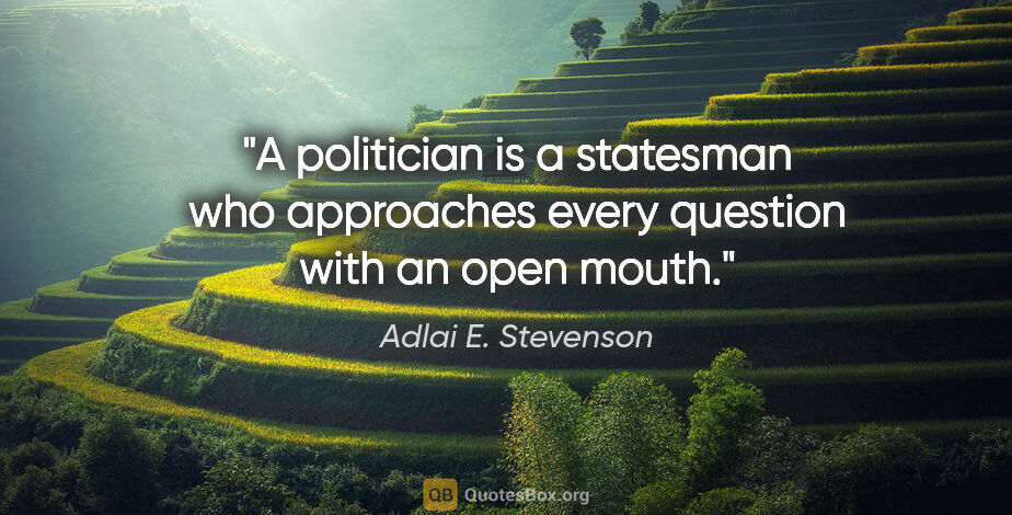 Adlai E. Stevenson quote: "A politician is a statesman who approaches every question with..."