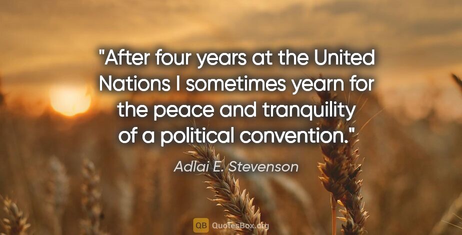 Adlai E. Stevenson quote: "After four years at the United Nations I sometimes yearn for..."