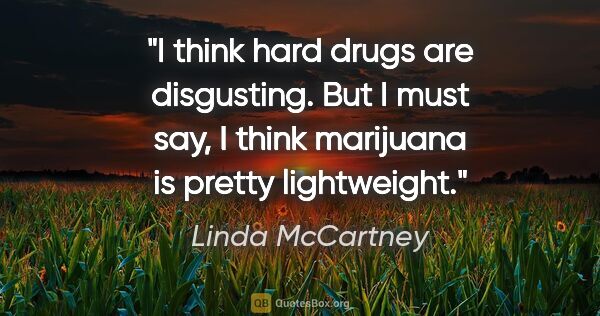 Linda McCartney quote: "I think hard drugs are disgusting. But I must say, I think..."