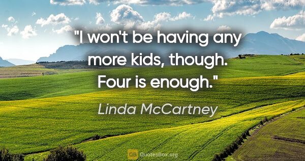 Linda McCartney quote: "I won't be having any more kids, though. Four is enough."