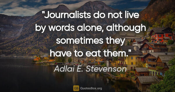 Adlai E. Stevenson quote: "Journalists do not live by words alone, although sometimes..."