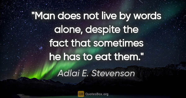 Adlai E. Stevenson quote: "Man does not live by words alone, despite the fact that..."