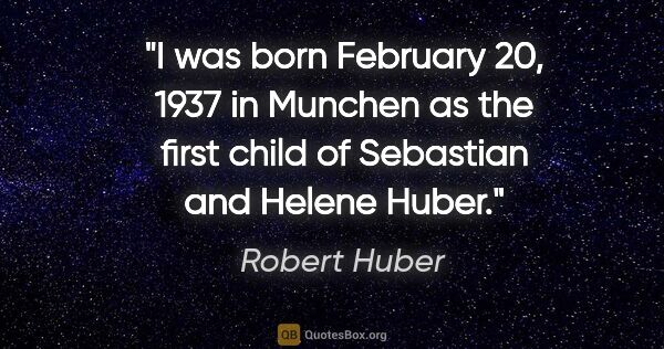 Robert Huber quote: "I was born February 20, 1937 in Munchen as the first child of..."