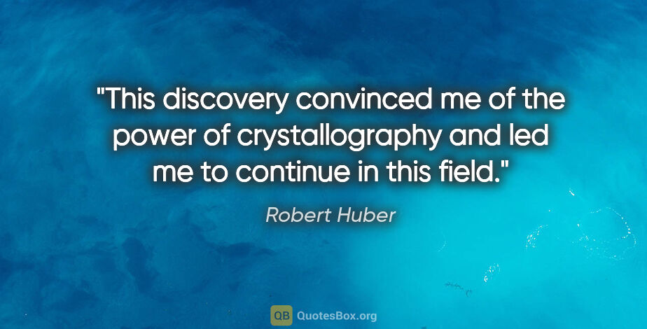 Robert Huber quote: "This discovery convinced me of the power of crystallography..."