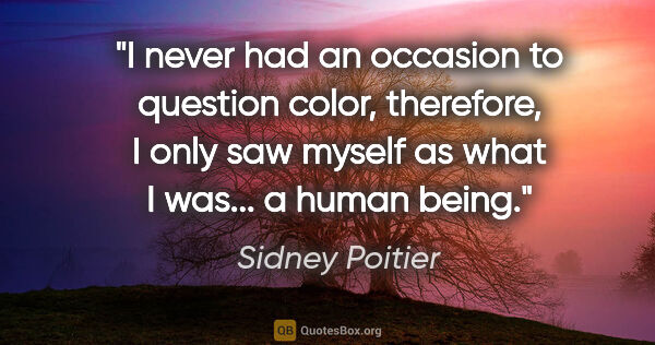 Sidney Poitier quote: "I never had an occasion to question color, therefore, I only..."