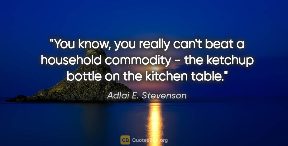 Adlai E. Stevenson quote: "You know, you really can't beat a household commodity - the..."
