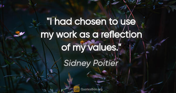 Sidney Poitier quote: "I had chosen to use my work as a reflection of my values."