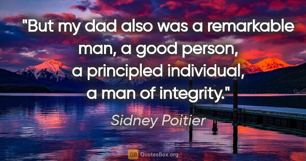 Sidney Poitier quote: "But my dad also was a remarkable man, a good person, a..."