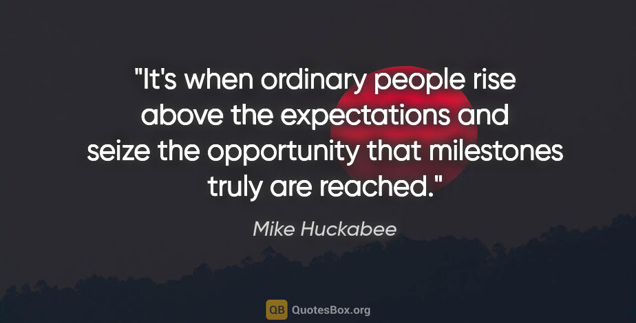 Mike Huckabee quote: "It's when ordinary people rise above the expectations and..."