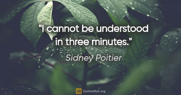 Sidney Poitier quote: "I cannot be understood in three minutes."