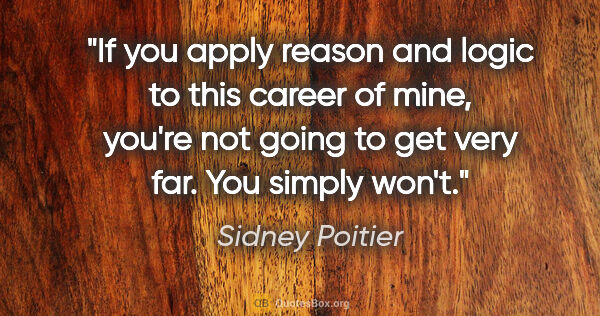 Sidney Poitier quote: "If you apply reason and logic to this career of mine, you're..."