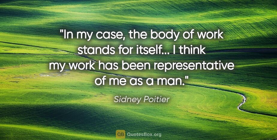 Sidney Poitier quote: "In my case, the body of work stands for itself... I think my..."