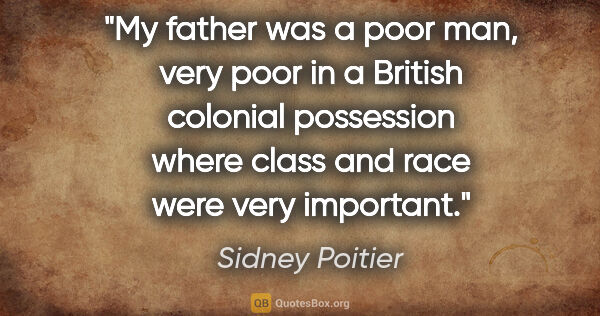 Sidney Poitier quote: "My father was a poor man, very poor in a British colonial..."