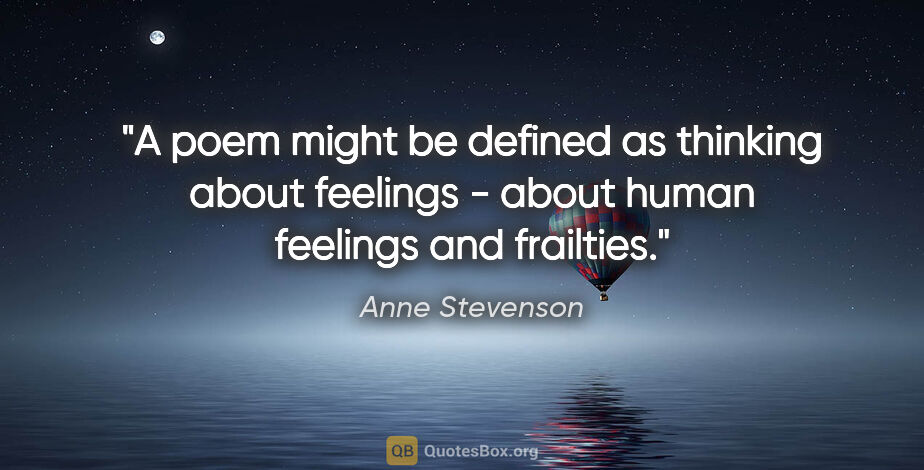 Anne Stevenson quote: "A poem might be defined as thinking about feelings - about..."
