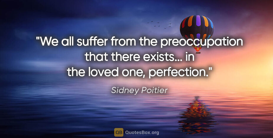 Sidney Poitier quote: "We all suffer from the preoccupation that there exists... in..."