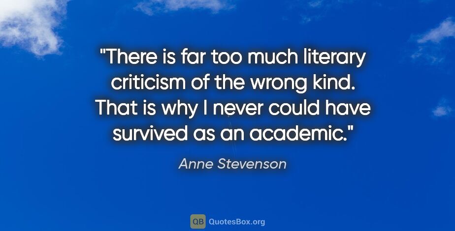 Anne Stevenson quote: "There is far too much literary criticism of the wrong kind...."
