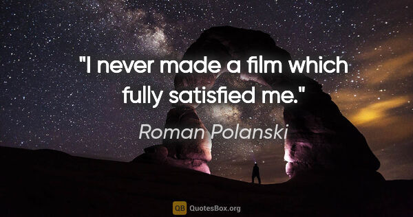 Roman Polanski quote: "I never made a film which fully satisfied me."