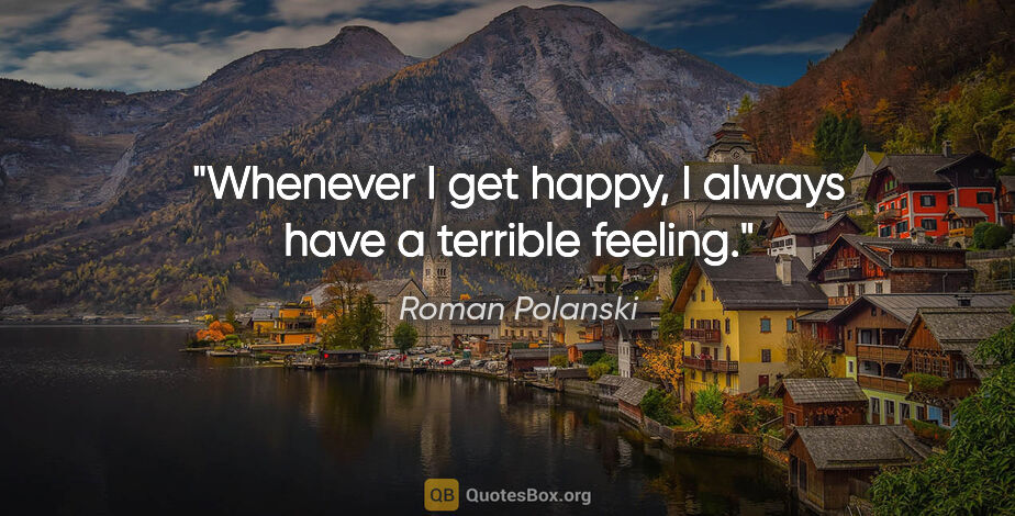 Roman Polanski quote: "Whenever I get happy, I always have a terrible feeling."