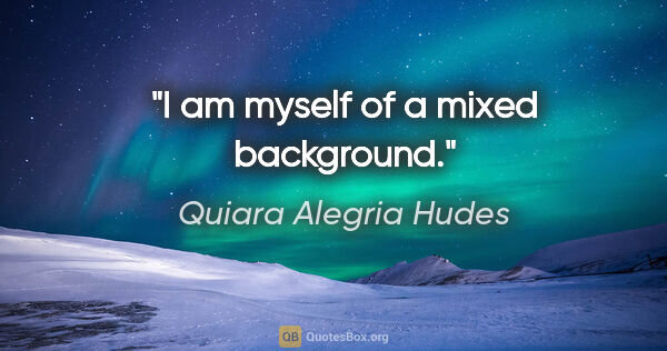 Quiara Alegria Hudes quote: "I am myself of a mixed background."