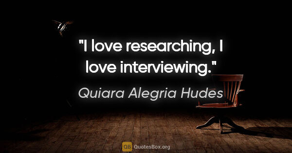 Quiara Alegria Hudes quote: "I love researching, I love interviewing."