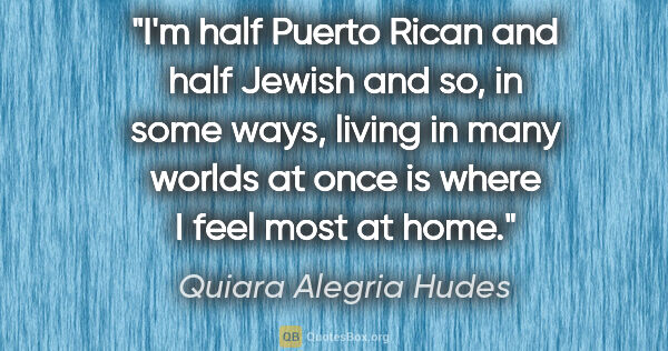 Quiara Alegria Hudes quote: "I'm half Puerto Rican and half Jewish and so, in some ways,..."