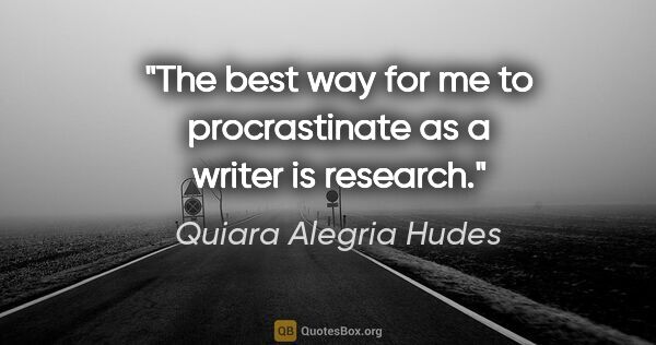 Quiara Alegria Hudes quote: "The best way for me to procrastinate as a writer is research."