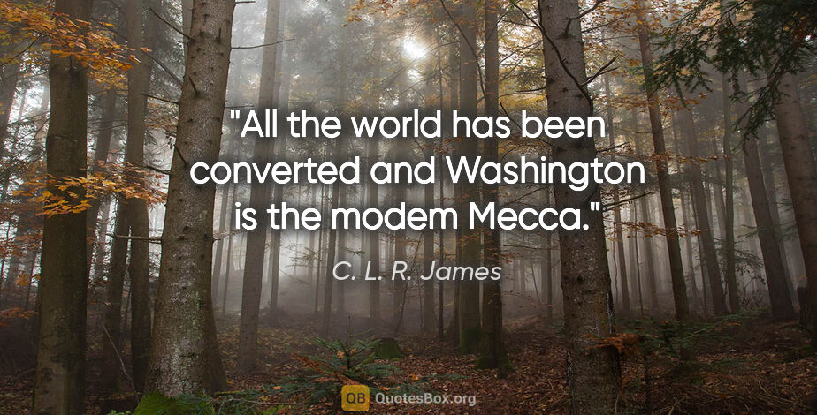 C. L. R. James quote: "All the world has been converted and Washington is the modem..."