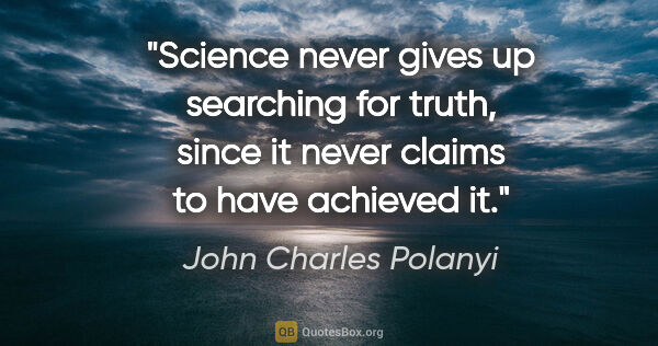 John Charles Polanyi quote: "Science never gives up searching for truth, since it never..."