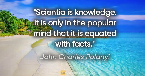John Charles Polanyi quote: "Scientia is knowledge. It is only in the popular mind that it..."