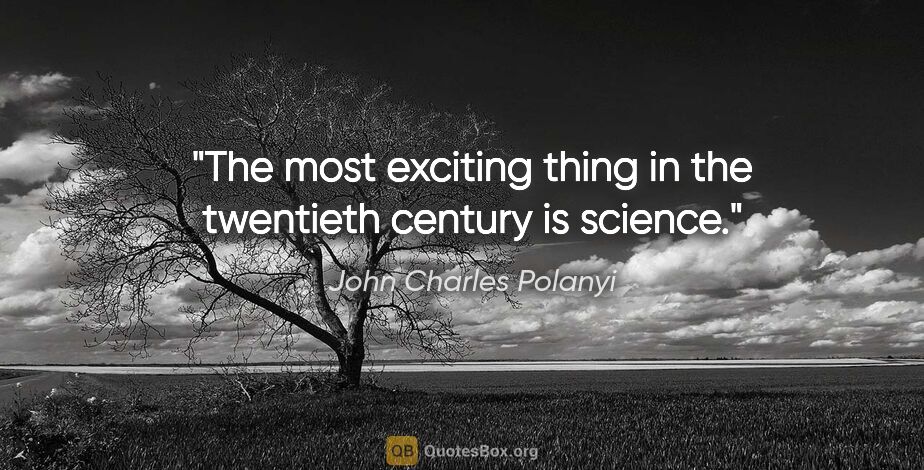 John Charles Polanyi quote: "The most exciting thing in the twentieth century is science."